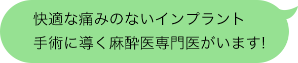 快適な痛みのないインプラント手術に導く麻酔医専門医がいます!