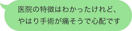 医院の特徴はわかったけれど、やはり手術が痛そうで心配です