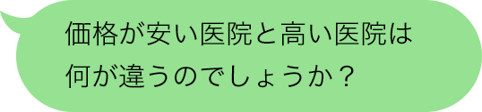 価格が安い医院と高い医院は何が違うのでしょうか？