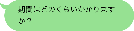 期間はどのくらいかかりますか？